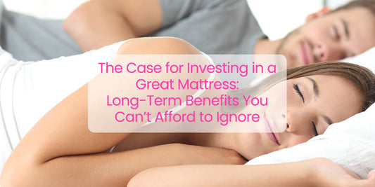 The Case for Investing in a Great Mattress: Long-Term Benefits You Can’t Afford to Ignore