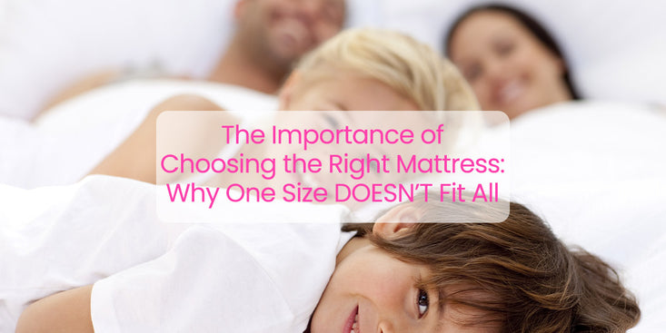 The Importance of Choosing the Right Mattress: Why One Size DOESN’T Fit All