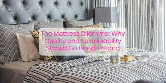 The Mattress Dilemma: Why Quality and Sustainability Should Go Hand in Hand