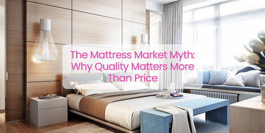 The Mattress Market Myth: Why Quality Matters More Than Price